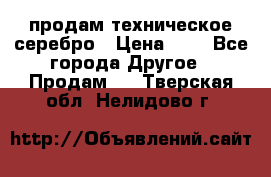 продам техническое серебро › Цена ­ 1 - Все города Другое » Продам   . Тверская обл.,Нелидово г.